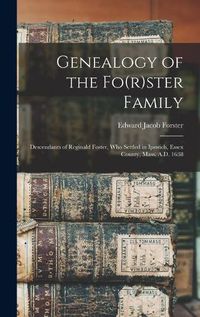 Cover image for Genealogy of the Fo(r)ster Family; Descendants of Reginald Foster, Who Settled in Ipswich, Essex County, Mass. A.D. 1638