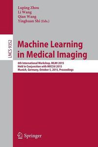 Cover image for Machine Learning in Medical Imaging: 6th International Workshop, MLMI 2015, Held in Conjunction with MICCAI 2015, Munich, Germany, October 5, 2015, Proceedings