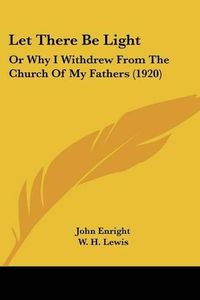 Cover image for Let There Be Light: Or Why I Withdrew from the Church of My Fathers (1920)