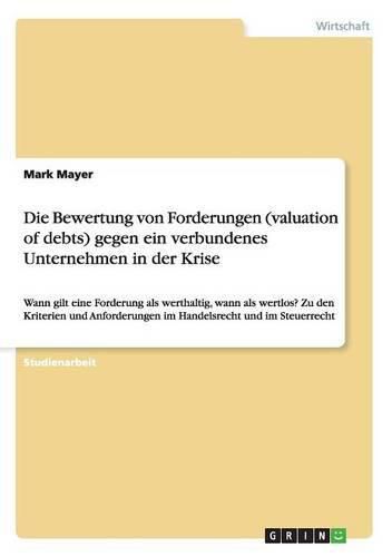 Cover image for Die Bewertung von Forderungen (valuation of debts) gegen ein verbundenes Unternehmen in der Krise: Wann gilt eine Forderung als werthaltig, wann als wertlos? Zu den Kriterien und Anforderungen im Handelsrecht und im Steuerrecht