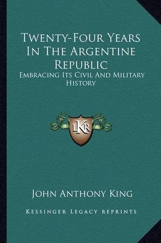 Cover image for Twenty-Four Years in the Argentine Republic: Embracing Its Civil and Military History