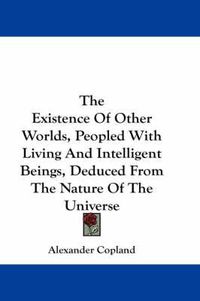 Cover image for The Existence of Other Worlds, Peopled with Living and Intelligent Beings, Deduced from the Nature of the Universe