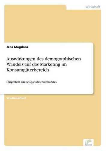 Cover image for Auswirkungen des demographischen Wandels auf das Marketing im Konsumguterbereich: Dargestellt am Beispiel des Biermarktes