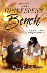 Cover image for The Innkeeper's Bench: The Life of Jesus As Seen By The Innkeeper of Bethlehem