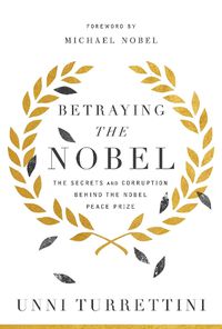 Cover image for Betraying the Nobel: The Secrets and Corruption Behind the Nobel Peace Prize