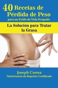 Cover image for 40 Recetas de Perdida de Peso para un Estilo de Vida Ocupado: La Solucion para Tratar la Obesidad