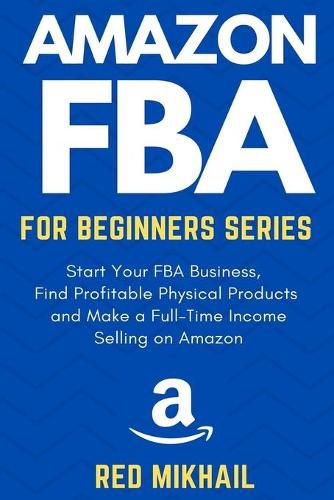 Cover image for Amazon FBA for Beginners Series: Start Your FBA Business, Find Profitable Physical Products, Do Keyword Research and Make a Full-Time Income Selling on Amazon