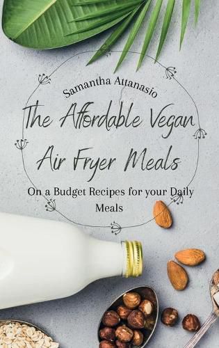 Cover image for The Affordable Vegan Air Fryer Meals: On a Budget Recipes for your Daily Meals