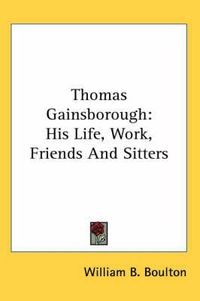 Cover image for Thomas Gainsborough: His Life, Work, Friends and Sitters