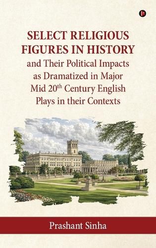 Cover image for Select Religious Figures in History and Their Political Impacts as Dramatized in Major Mid 20th Century English Plays in their Contexts
