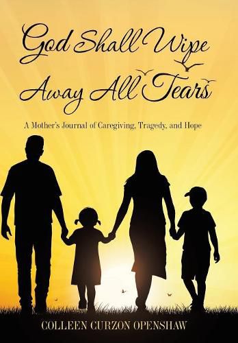 Cover image for God Shall Wipe Away All Tears: A Mother'S Journal of Caregiving, Tragedy, and Hope