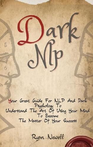 Cover image for Dark NLP: Your Great Guide For NLP And Dark Psychology To Understand The Art Of Using Your Mind To Become The Master Of Your Success