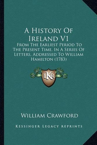 A History of Ireland V1: From the Earliest Period to the Present Time, in a Series of Letters, Addressed to William Hamilton (1783)