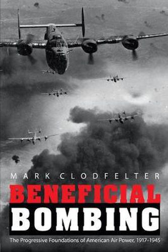 Cover image for Beneficial Bombing: The Progressive Foundations of American Air Power, 1917-1945