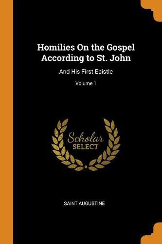 Homilies on the Gospel According to St. John: And His First Epistle; Volume 1