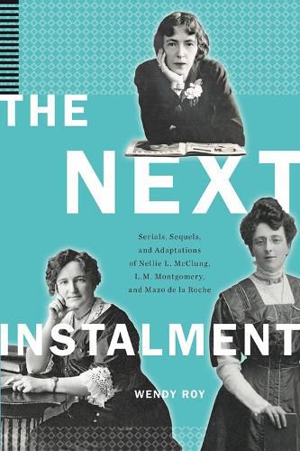 The Next Instalment: Serials, Sequels, and Adaptations of Nellie L. McClung, L.M. Montgomery, and Mazo de la Roche