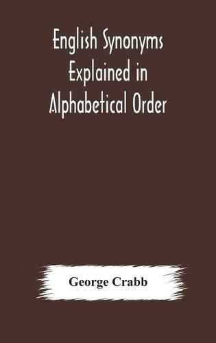 Cover image for English synonyms explained in alphabetical order. With copious illustrations and examples drawn from the best writers