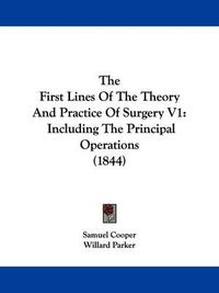 Cover image for The First Lines of the Theory and Practice of Surgery V1: Including the Principal Operations (1844)