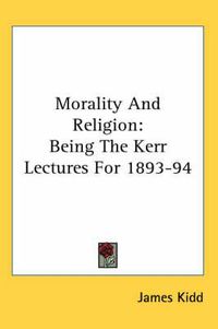 Cover image for Morality and Religion: Being the Kerr Lectures for 1893-94