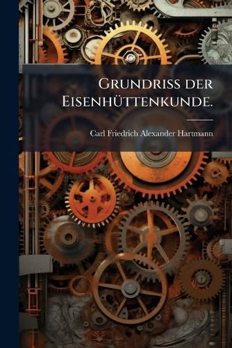Cover image for Grundriss der Eisenhuettenkunde.
