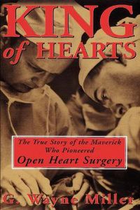 Cover image for King of Hearts: The True Story of the Maverick Who Pioneered Open Heart Surgery