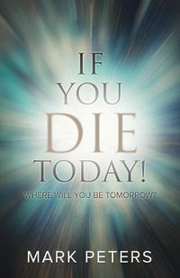 Cover image for If You Die Today!: Where Will You Be Tomorrow?