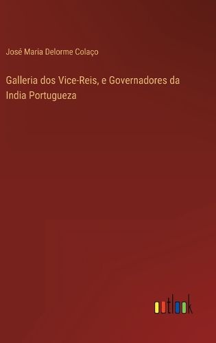 Cover image for Galleria dos Vice-Reis, e Governadores da India Portugueza