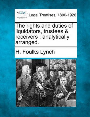 Cover image for The Rights and Duties of Liquidators, Trustees & Receivers: Analytically Arranged.