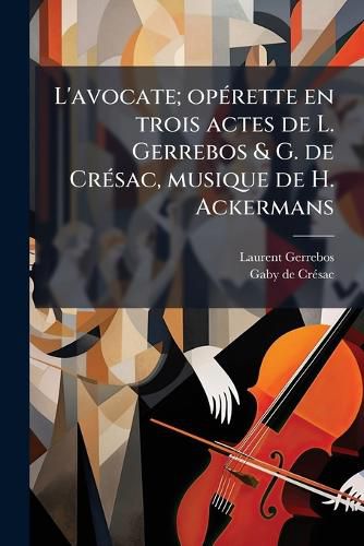 Cover image for L'Avocate; Operette En Trois Actes de L. Gerrebos & G. de Cresac, Musique de H. Ackermans