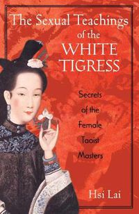 Cover image for The Sexual Teachings of the White Tigress: Secrets of the Female Taoist Masters