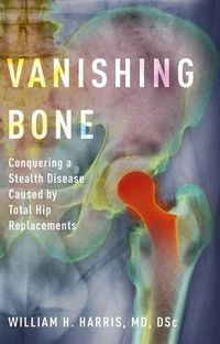 Cover image for Vanishing Bone: Conquering a Stealth Disease Caused by Total Hip Replacements