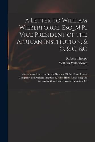 Cover image for A Letter to William Wilberforce, Esq. M.P., Vice President of the African Institution, & C, & C, &c