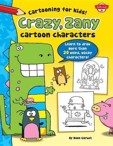Cover image for Crazy, Zany Cartoon Characters: Learn to Draw More Than 20 Weird, Wacky Characters!