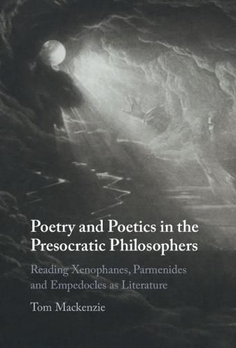 Poetry and Poetics in the Presocratic Philosophers: Reading Xenophanes, Parmenides and Empedocles as Literature