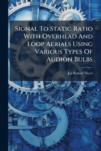 Cover image for Signal To Static Ratio With Overhead And Loop Aerials Using Various Types Of Audion Bulbs