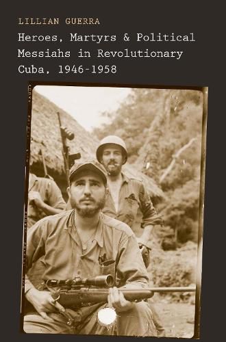 Cover image for Heroes, Martyrs, and Political Messiahs in Revolutionary Cuba, 1946-1958