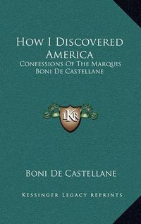 Cover image for How I Discovered America: Confessions of the Marquis Boni de Castellane