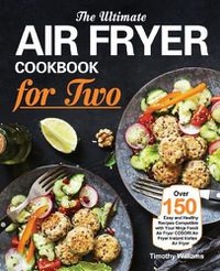 Cover image for The Ultimate Air Fryer Cookbook for Two: Over 150 Easy and Healthy Recipes Compatible with Your Ninja Foodi Air Fryer COSORI Air Fryer Instant Vortex Air Fryer