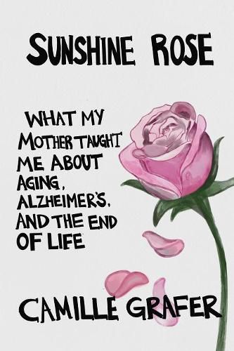 Cover image for Sunshine Rose: What My Mother Taught Me about Aging, Alzheimer's, and the End of Life