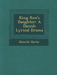 Cover image for King Ren 's Daughter: A Danish Lyrical Drama