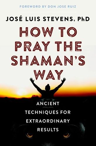 How to Pray the Shaman's Way: Ancient Techniques for Extraordinary Results