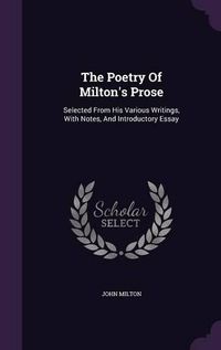 Cover image for The Poetry of Milton's Prose: Selected from His Various Writings, with Notes, and Introductory Essay