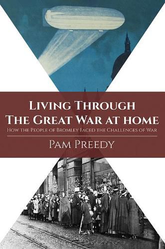 Cover image for Living Through The Great War at Home: How the People of Bromley Faced the Challenges of War