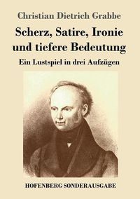 Cover image for Scherz, Satire, Ironie und tiefere Bedeutung: Ein Lustspiel in drei Aufzugen