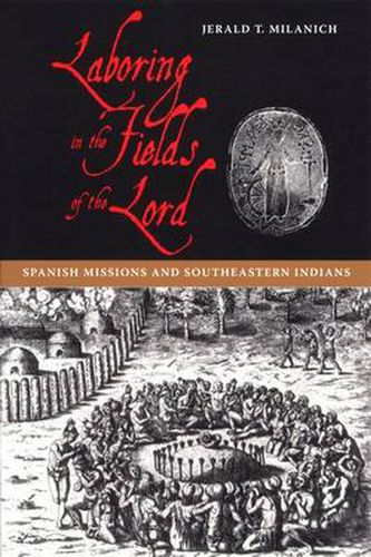 Cover image for Laboring in the Fields of the Lord: Spanish Missions and South-eastern Indians