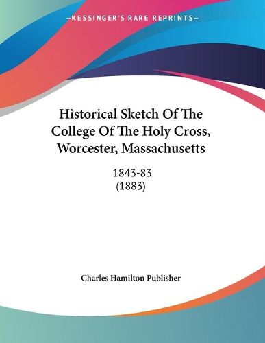 Cover image for Historical Sketch of the College of the Holy Cross, Worcester, Massachusetts: 1843-83 (1883)