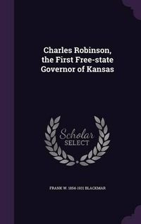 Cover image for Charles Robinson, the First Free-State Governor of Kansas