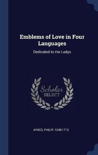 Emblems of Love in Four Languages: Dedicated to the Ladys