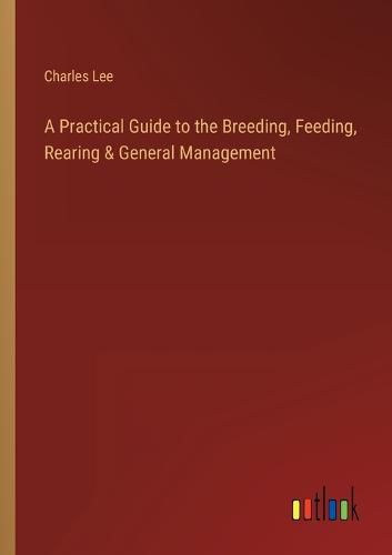 Cover image for A Practical Guide to the Breeding, Feeding, Rearing & General Management