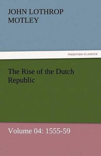Cover image for The Rise of the Dutch Republic - Volume 04: 1555-59